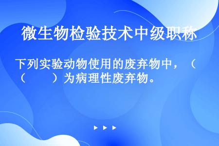 下列实验动物使用的废弃物中，（　　）为病理性废弃物。