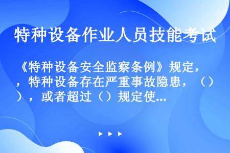 《特种设备安全监察条例》规定，特种设备存在严重事故隐患，（），或者超过（）规定使用年限，特种设备使用...