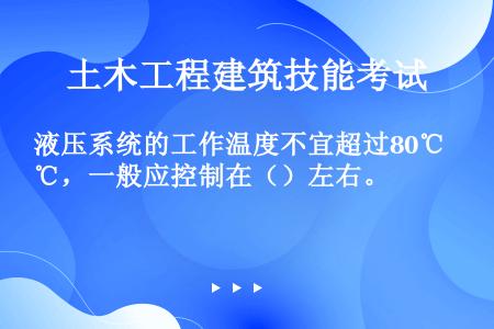 液压系统的工作温度不宜超过80℃，一般应控制在（）左右。