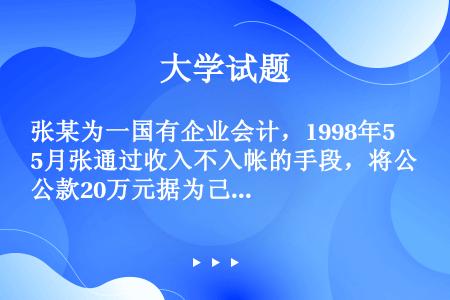 张某为一国有企业会计，1998年5月张通过收入不入帐的手段，将公款20万元据为己有，并挥霍一空。年底...