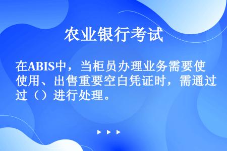 在ABIS中，当柜员办理业务需要使用、出售重要空白凭证时，需通过（）进行处理。