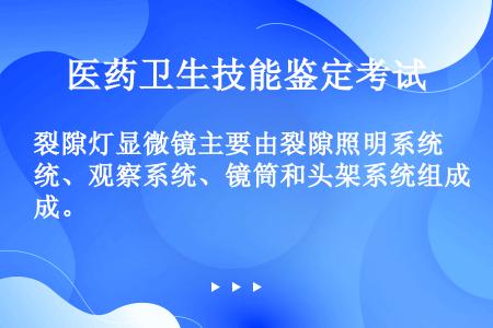 裂隙灯显微镜主要由裂隙照明系统、观察系统、镜筒和头架系统组成。