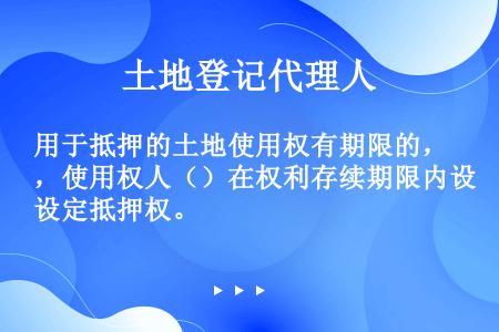 用于抵押的土地使用权有期限的，使用权人（）在权利存续期限内设定抵押权。