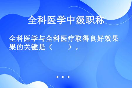 全科医学与全科医疗取得良好效果的关键是（　　）。