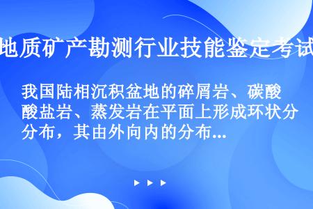 我国陆相沉积盆地的碎屑岩、碳酸盐岩、蒸发岩在平面上形成环状分布，其由外向内的分布规律是（）。