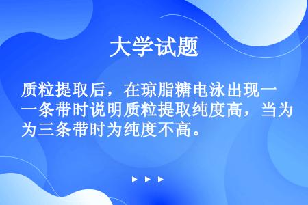 质粒提取后，在琼脂糖电泳出现一条带时说明质粒提取纯度高，当为三条带时为纯度不高。