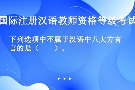 下列选项中不属于汉语中八大方言的是（　　）。