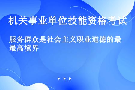 服务群众是社会主义职业道德的最高境界