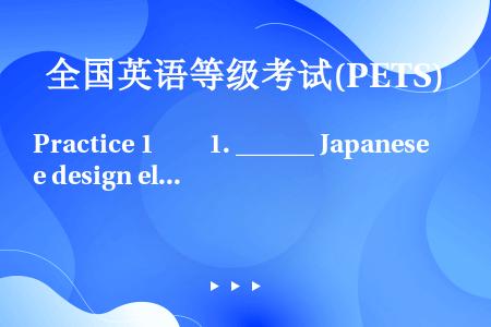 Practice 1　　1. ______ Japanese design electronics ...