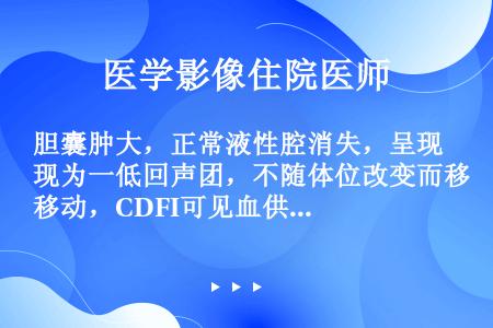 胆囊肿大，正常液性腔消失，呈现为一低回声团，不随体位改变而移动，CDFI可见血供。这时应首先考虑为（...