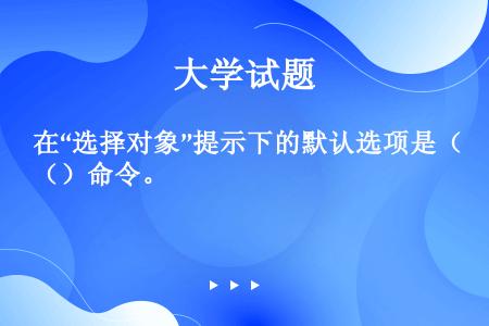 在“选择对象”提示下的默认选项是（）命令。