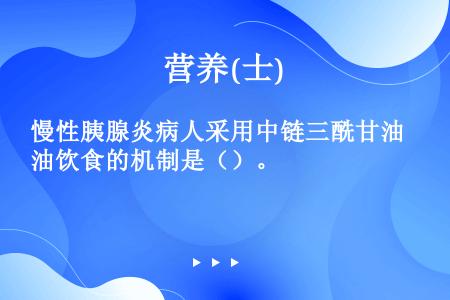 慢性胰腺炎病人采用中链三酰甘油饮食的机制是（）。