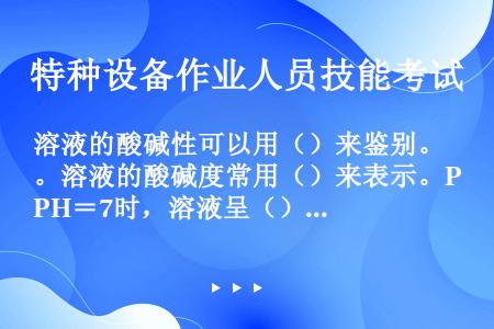 溶液的酸碱性可以用（）来鉴别。溶液的酸碱度常用（）来表示。PH＝7时，溶液呈（）性；pH﹤7时，溶液...