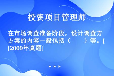 在市场调查准备阶段，设计调查方案的内容一般包括（　　）等。[2009年真题]