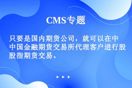 只要是国内期货公司，就可以在中国金融期货交易所代理客户进行股指期货交易。