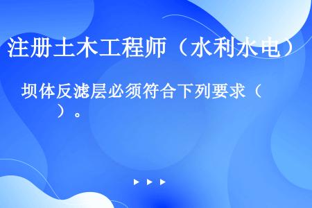 坝体反滤层必须符合下列要求（　　）。