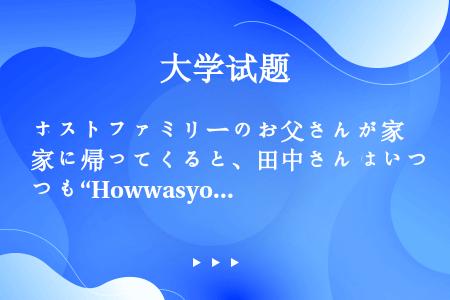 ホストファミリーのお父さんが家に帰ってくると、田中さんはいつも“Howwasyourday？”と質問...