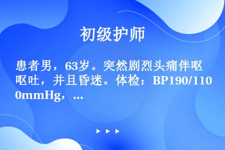 患者男，63岁。突然剧烈头痛伴呕吐，并且昏迷。体检：BP190/110mmHg，T39.2℃，呼吸慢...