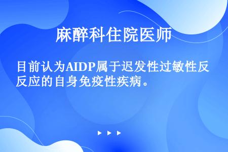 目前认为AIDP属于迟发性过敏性反应的自身免疫性疾病。