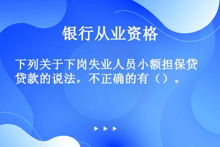 下列关于下岗失业人员小额担保贷款的说法，不正确的有（）。