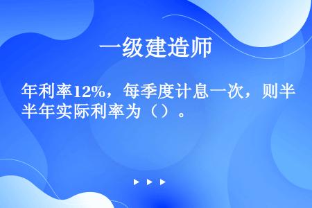 年利率12%，每季度计息一次，则半年实际利率为（）。