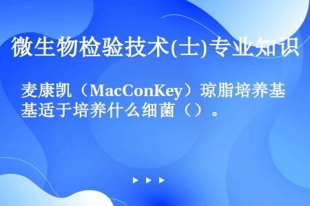 麦康凯（MacConKey）琼脂培养基适于培养什么细菌（）。