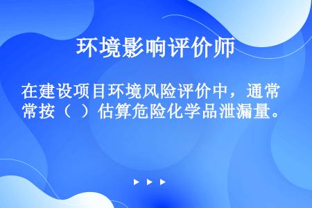 在建设项目环境风险评价中，通常按（  ）估算危险化学品泄漏量。