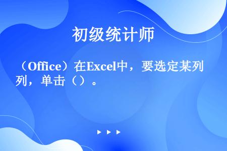 （Office）在Excel中，要选定某列，单击（）。