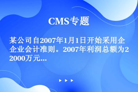 某公司自2007年1月1日开始采用企业会计准则。2007年利润总额为2000万元，适用的所得税税率为...