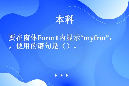 要在窗体Form1内显示“myfrm”，使用的语句是（）。