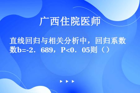 直线回归与相关分析中，回归系数b=-2．689，P<0．05则（）