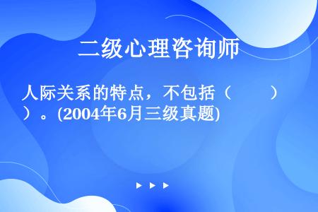 人际关系的特点，不包括（　　）。(2004年6月三级真题)