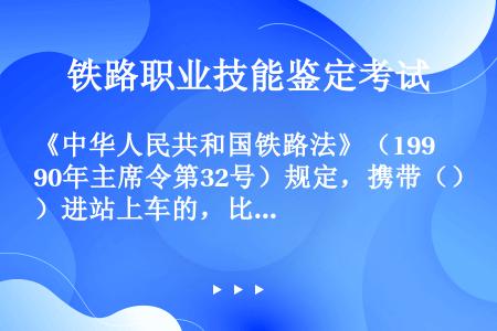 《中华人民共和国铁路法》（1990年主席令第32号）规定，携带（）进站上车的，比照刑法追究刑事责任。