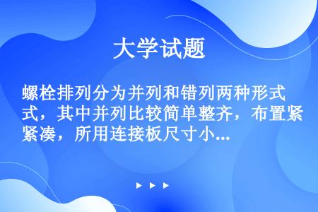 螺栓排列分为并列和错列两种形式，其中并列比较简单整齐，布置紧凑，所用连接板尺寸小，但对构件截面的削弱...