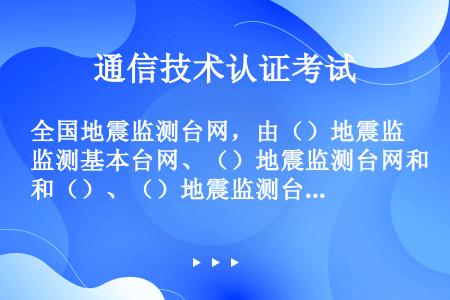 全国地震监测台网，由（）地震监测基本台网、（）地震监测台网和（）、（）地震监测台网组成