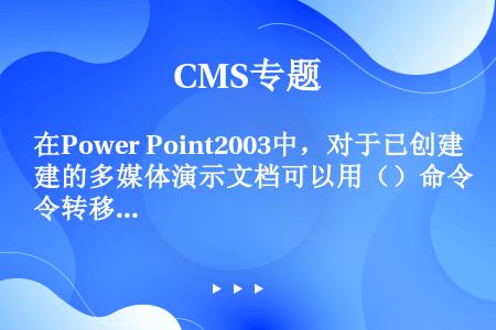 在Power Point2003中，对于已创建的多媒体演示文档可以用（）命令转移到其他未安装Powe...