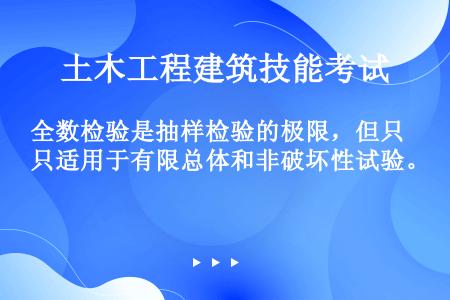 全数检验是抽样检验的极限，但只适用于有限总体和非破坏性试验。