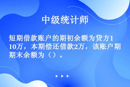 短期借款账户的期初余额为贷方10万，本期偿还借款2万，该账户期末余额为（）。