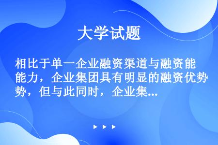 相比于单一企业融资渠道与融资能力，企业集团具有明显的融资优势，但与此同时，企业集团往往存在财务上的高...