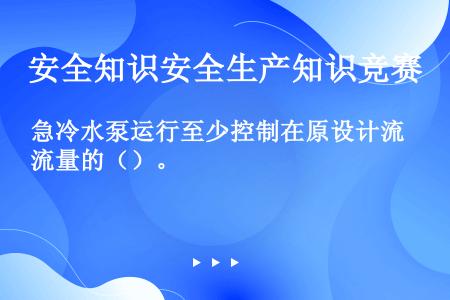 急冷水泵运行至少控制在原设计流量的（）。