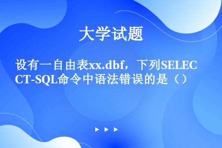 设有一自由表xx.dbf，下列SELECT-SQL命令中语法错误的是（）