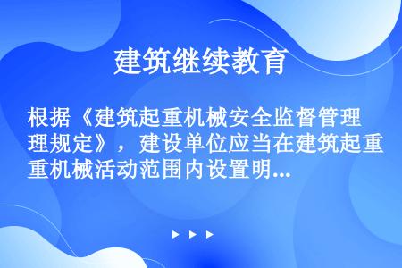 根据《建筑起重机械安全监督管理规定》，建设单位应当在建筑起重机械活动范围内设置明显的安全警示标志，对...