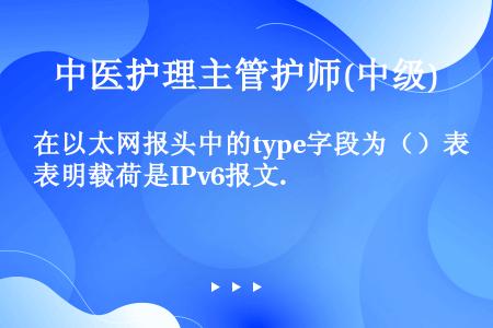 在以太网报头中的type字段为（）表明载荷是IPv6报文.