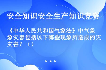 《中华人民共和国气象法》中气象灾害包括以下哪些现象所造成的灾害？（）