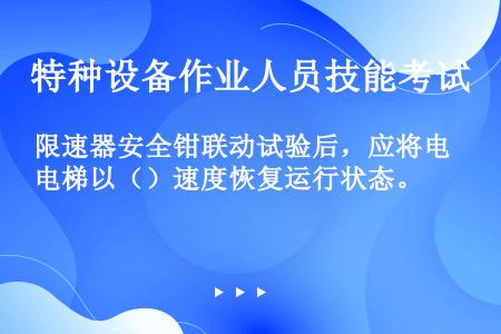 限速器安全钳联动试验后，应将电梯以（）速度恢复运行状态。