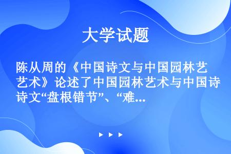 陈从周的《中国诗文与中国园林艺术》论述了中国园林艺术与中国诗文“盘根错节”、“难分难离”的关系。