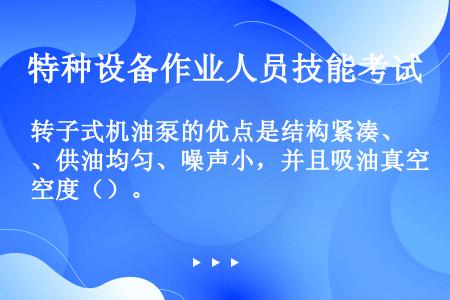 转子式机油泵的优点是结构紧凑、供油均匀、噪声小，并且吸油真空度（）。