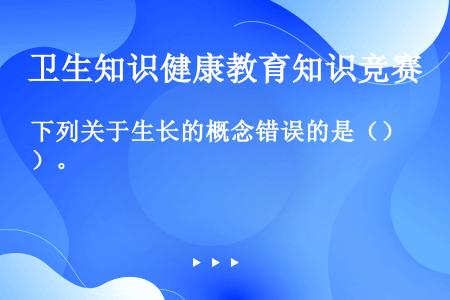 下列关于生长的概念错误的是（）。