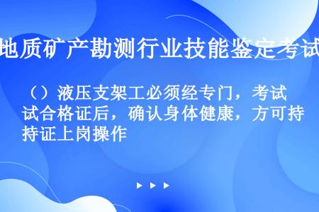 （）液压支架工必须经专门，考试合格证后，确认身体健康，方可持证上岗操作