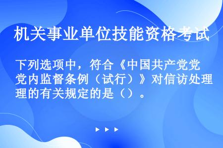下列选项中，符合《中国共产党党内监督条例（试行）》对信访处理的有关规定的是（）。